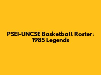 PSEI-UNCSE Basketball Roster: 1985 Legends