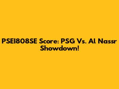 PSEI808SE Score: PSG Vs. Al Nassr Showdown!