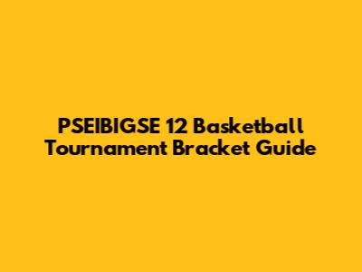 PSEIBIGSE 12 Basketball Tournament Bracket Guide