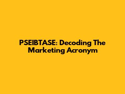 PSEIBTASE: Decoding The Marketing Acronym
