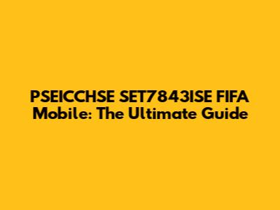 PSEICCHSE SET7843ISE FIFA Mobile: The Ultimate Guide