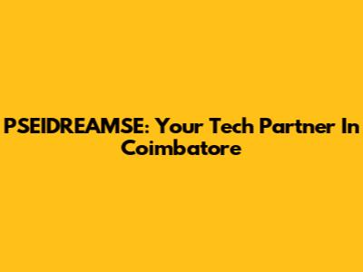 PSEIDREAMSE: Your Tech Partner In Coimbatore