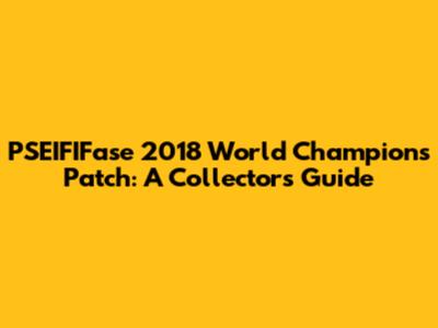PSEIFIFase 2018 World Champions Patch: A Collector's Guide