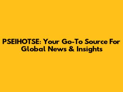 PSEIHOTSE: Your Go-To Source For Global News & Insights