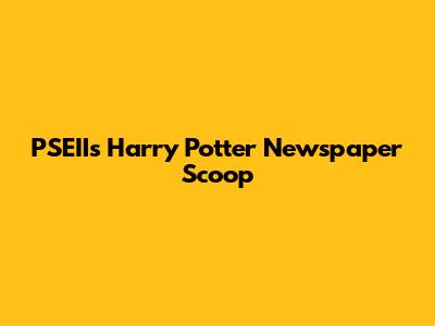 PSEII's Harry Potter Newspaper Scoop