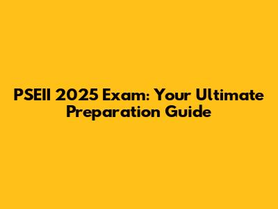 PSEII 2025 Exam: Your Ultimate Preparation Guide
