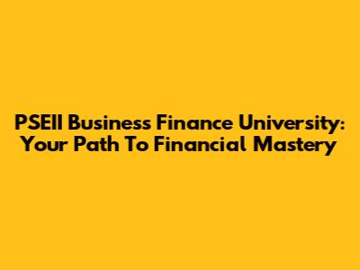 PSEII Business Finance University: Your Path To Financial Mastery