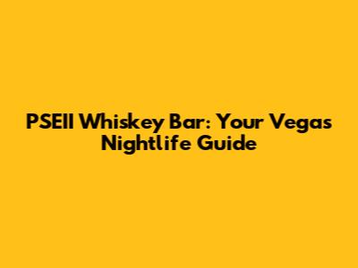 PSEII Whiskey Bar: Your Vegas Nightlife Guide