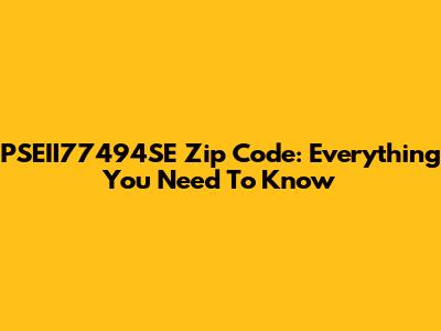 PSEII77494SE Zip Code: Everything You Need To Know