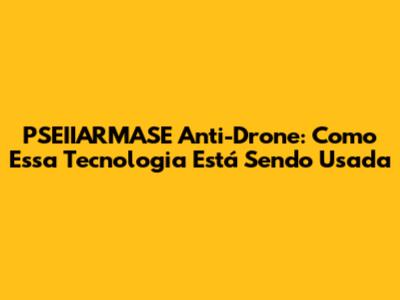 PSEIIARMASE Anti-Drone: Como Essa Tecnologia Está Sendo Usada