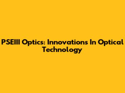 PSEIII Optics: Innovations In Optical Technology