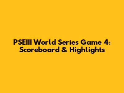 PSEIII World Series Game 4: Scoreboard & Highlights