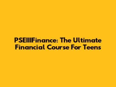 PSEIIIFinance: The Ultimate Financial Course For Teens