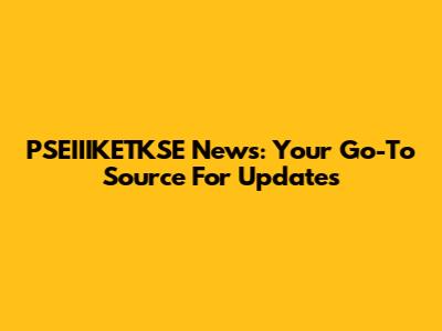 PSEIIIKETKSE News: Your Go-To Source For Updates