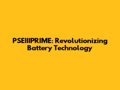 PSEIIIPRIME: Revolutionizing Battery Technology