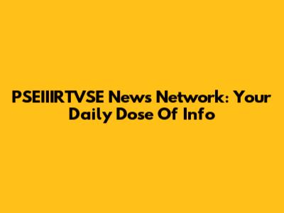 PSEIIIRTVSE News Network: Your Daily Dose Of Info