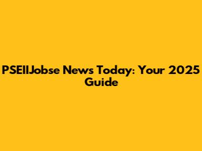 PSEIIJobse News Today: Your 2025 Guide