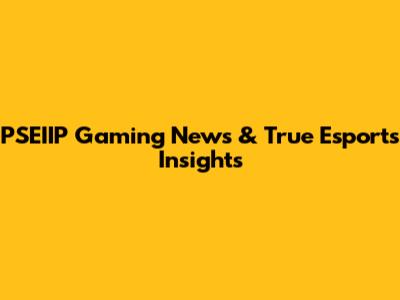 PSEIIP Gaming News & True Esports Insights