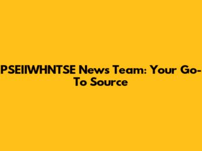 PSEIIWHNTSE News Team: Your Go-To Source