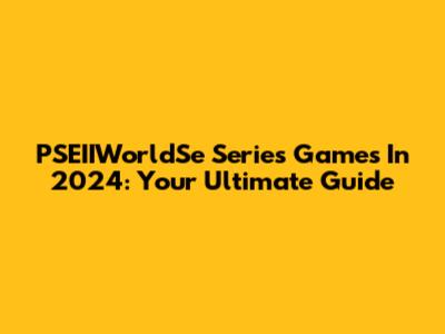 PSEIIWorldSe Series Games In 2024: Your Ultimate Guide