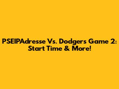 PSEIPAdresse Vs. Dodgers Game 2: Start Time & More!