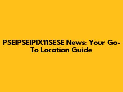 PSEIPSEIPIX11SESE News: Your Go-To Location Guide