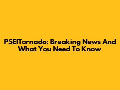 PSEITornado: Breaking News And What You Need To Know
