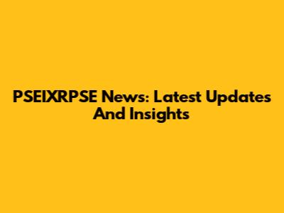 PSEIXRPSE News: Latest Updates And Insights