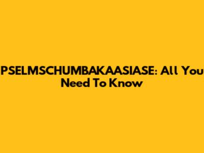 PSELMSCHUMBAKAASIASE: All You Need To Know