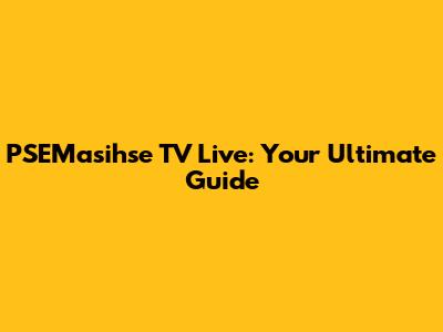 PSEMasihse TV Live: Your Ultimate Guide