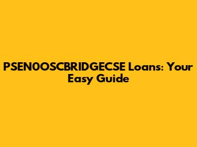 PSEN0OSCBRIDGECSE Loans: Your Easy Guide