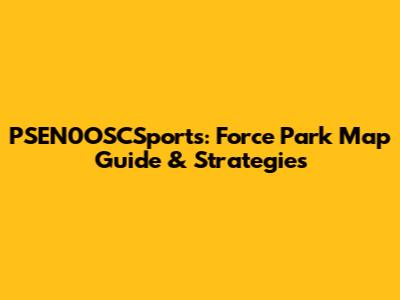 PSEN0OSCSports: Force Park Map Guide & Strategies