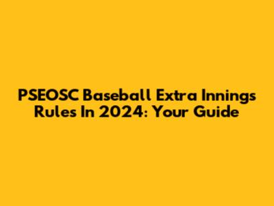 PSEOSC Baseball Extra Innings Rules In 2024: Your Guide
