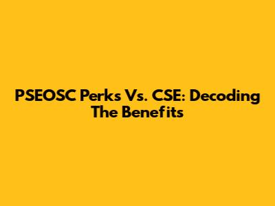 PSEOSC Perks Vs. CSE: Decoding The Benefits