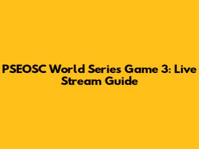 PSEOSC World Series Game 3: Live Stream Guide