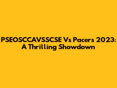 PSEOSCCAVSSCSE Vs Pacers 2023: A Thrilling Showdown