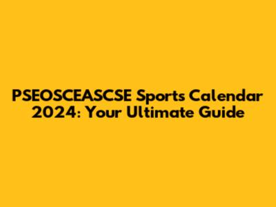 PSEOSCEASCSE Sports Calendar 2024: Your Ultimate Guide