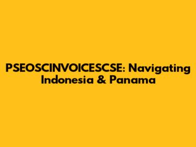 PSEOSCINVOICESCSE: Navigating Indonesia & Panama