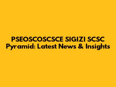 PSEOSCOSCSCE SIGIZI SCSC Pyramid: Latest News & Insights