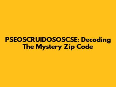 PSEOSCRUIDOSOSCSE: Decoding The Mystery Zip Code