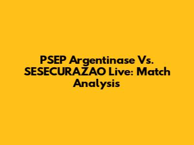 PSEP Argentinase Vs. SESECURAZAO Live: Match Analysis