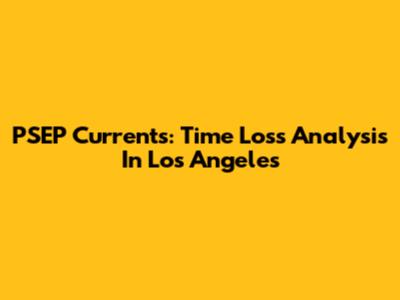 PSEP Currents: Time Loss Analysis In Los Angeles
