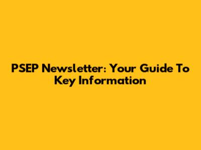 PSEP Newsletter: Your Guide To Key Information