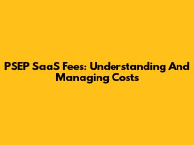 PSEP SaaS Fees: Understanding And Managing Costs