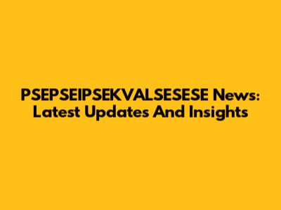 PSEPSEIPSEKVALSESESE News: Latest Updates And Insights