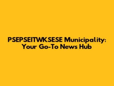 PSEPSEITWKSESE Municipality: Your Go-To News Hub