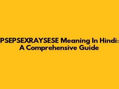 PSEPSEXRAYSESE Meaning In Hindi: A Comprehensive Guide