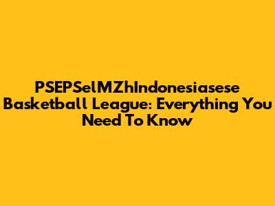 PSEPSelMZhIndonesiasese Basketball League: Everything You Need To Know