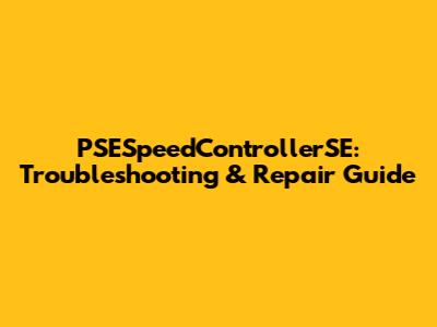 PSESpeedControllerSE: Troubleshooting & Repair Guide