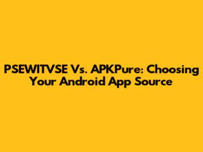 PSEWITVSE Vs. APKPure: Choosing Your Android App Source